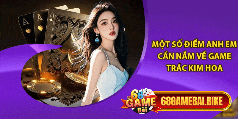 Trác Kim Hoa 68 Game Bài Tham Gia Giải Trí Đổi Thưởng Lớn 5 Một số điểm anh em cần nắm về game trác kim hoa