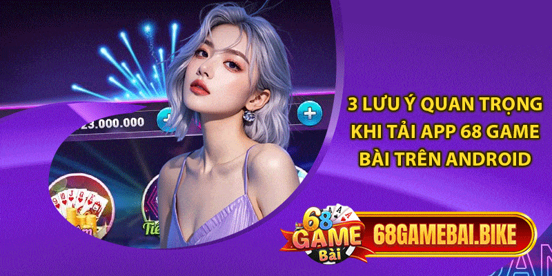 Tải 68 Game Bài Android: Cập Nhập Link Tải Uy Tín Nhất 2024 6 3 lưu ý quan trọng khi tải app 68 game bài trên Android