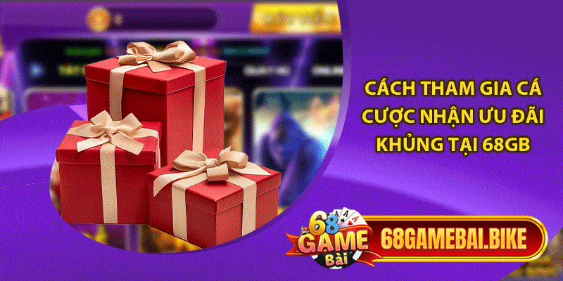 Khuyến Mãi 68 Game Bài Siêu Hot Cùng Các Sự Kiện Thưởng Khủng 6 Cách tham gia cá cược nhận ưu đãi khủng tại 68gb