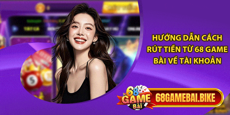 Rút Tiền 68 Game Bài: Rút Thần Tốc, Tiền Về Tài Khoản Ngay 4 Hướng dẫn cách rút tiền từ 68 game bài về tài khoản