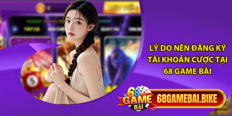 Hướng Dẫn Đăng Ký 68 Game Bài: Thành Công 100% Cho Người Mới 5 Lý do nên đăng ký tài khoản cược tại 68 game bài