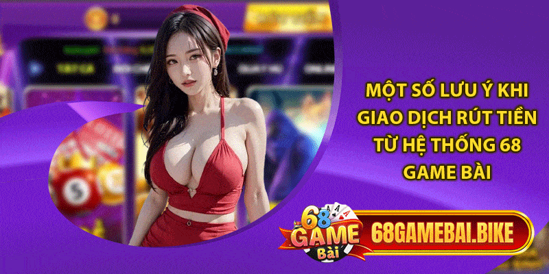 Rút Tiền 68 Game Bài: Rút Thần Tốc, Tiền Về Tài Khoản Ngay 5 Một số lưu ý khi giao dịch rút tiền từ hệ thống 68 game bài