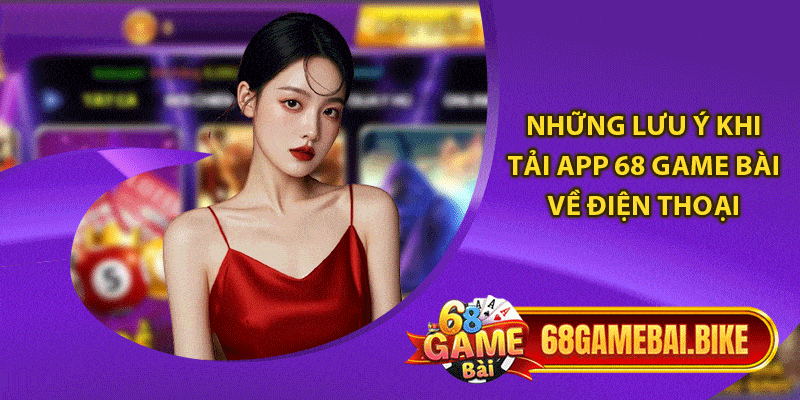 Tải App 68 Game Bài: Hướng Dẫn Thao Tác An Toàn - Nhanh Chóng 6 Những lưu ý khi tải app 68 game bài về điện thoại