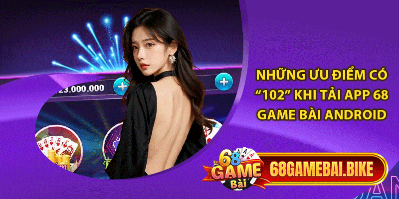 Tải 68 Game Bài Android: Cập Nhập Link Tải Uy Tín Nhất 2024 5 Những ưu điểm có “102” khi tải app 68 game bài Android