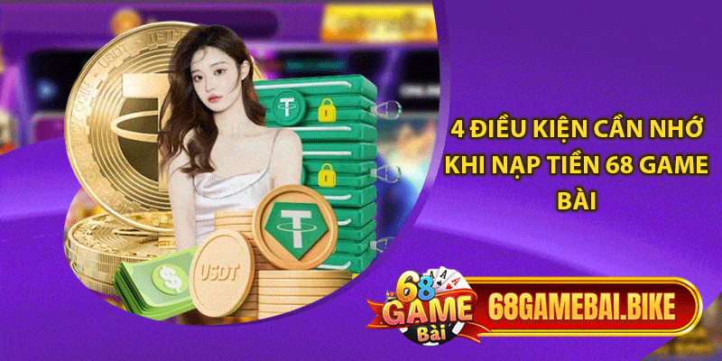 Nạp Tiền 68 Game Bài: Chi Tiết Với Thao Tác Nhanh Chóng 4 4 điều kiện cần nhớ khi nạp tiền 68 game bài