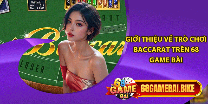 Chơi Baccarat 68 Game Bài Rinh Thưởng Khủng Cho Người Mới 4 Giới thiệu về trò chơi baccarat trên 68 game bài