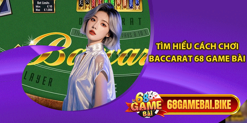 Chơi Baccarat 68 Game Bài Rinh Thưởng Khủng Cho Người Mới 5 Tìm hiểu cách chơi baccarat 68 game bài