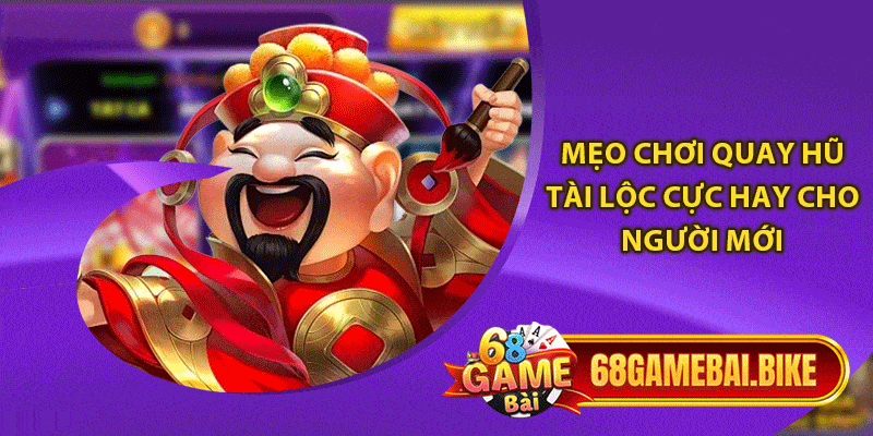 Quay Hũ Tài Lộc Đổi Thưởng Bất Ngờ Trên 68 Game Bài 6 Mẹo chơi quay hũ Tài lộc cực hay cho người mới