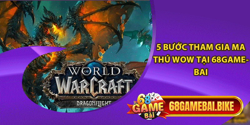 Ma Thú Wow 68 Game Bài: Tựa Game Đình Đám Không Ngừng Hot 6 5 bước tham gia ma thú wow tại 68gamebai
