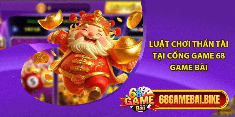 Thần Tài 68 Game Bài- Khám Phá Trò Chơi Đổi Thưởng Hấp Dẫn 5 Luật chơi Thần tài tại cổng game 68 game bài