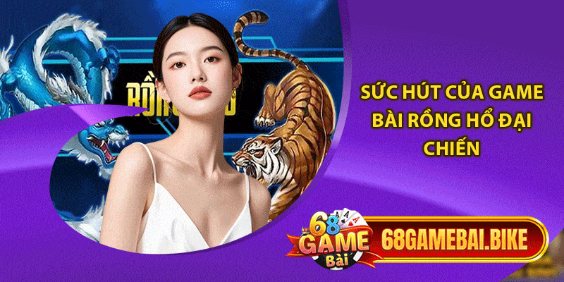 Rồng Hổ Đại Chiến 68 Game Bài: Tựa Game Nổi Nhất Năm 2025 4 Sức hút của game bài rồng hổ đại chiến