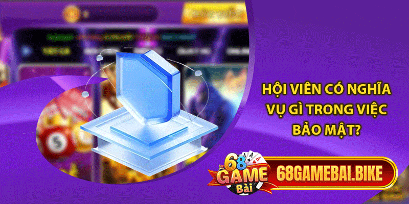 Chính Sách Bảo Mật Cam Kết Trải Nghiệm Cá Cược An Toàn 3 Hội viên có nghĩa vụ gì trong việc bảo mật?