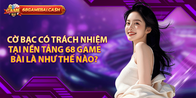 Chơi có trách nhiệm - Chính sách quan trọng của 68 Game Bài 1 Chơi có trách nhiệm - Chính sách quan trọng của 68 Game Bài